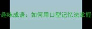 张着嘴巴的10个趣味成语如何用口型记忆法掌握这些文化瑰宝