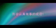 形容认真做事的成语