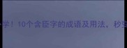 股肱之臣必学10个含臣字的成语及用法秒变表达达人