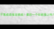日不落成语接龙挑战最后一个你能接上吗