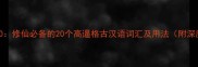 修仙成语TOP20修仙必备的20个高逼格古汉语词汇及用法附深度应用指南