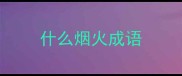 什么烟火成语