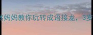 10个万能公式然然妈妈教你玩转成语接龙3岁娃秒变语言小达人