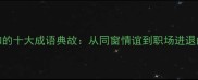 老同学必知的十大成语典故从同窗情谊到职场进退的智慧启示