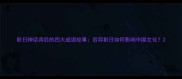 射日神话背后的四大成语故事后羿射日如何影响中国文化