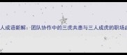 虎三人成语新解团队协作中的三虎共患与三人成虎的职场启示