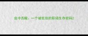 齿冷舌酸一个被低估的职场生存密码