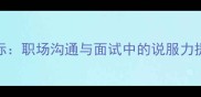 辩才无际职场沟通与面试中的说服力提升指南