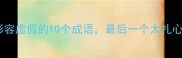 形容虚假的10个成语最后一个太扎心