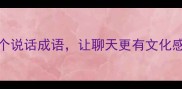 口语万能公式30个说话成语让聊天更有文化感附场景运用
