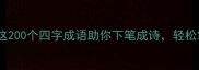 下联成语有哪些这200个四字成语助你下笔成诗轻松掌握对联创作技巧