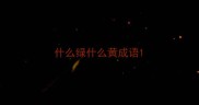 什么绿什么黄成语
