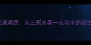 成语溯源从三国志看一衣带水的诞生