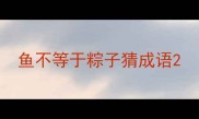 鱼不等于粽子猜成语