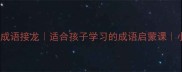 20个渐字成语接龙适合孩子学习的成语启蒙课小学语文必备