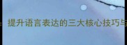 妙语连珠提升语言表达的三大核心技巧与实战应用
