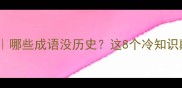 成语故事全哪些成语没历史这8个冷知识颠覆认知