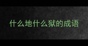 什么地什么狱的成语