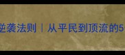 王侯将相的逆袭法则从平民到顶流的5个底层逻辑