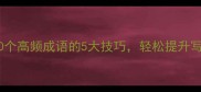 成语天掌握这30个高频成语的5大技巧轻松提升写作与面试竞争力