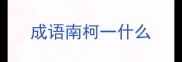 成语南柯一什么
