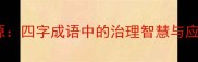 正本清源四字成语中的治理智慧与应用场景