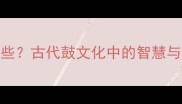 鼓相关成语有哪些古代鼓文化中的智慧与力量成语故事