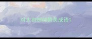 对大自然的赞美成语
