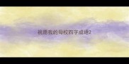 祝愿我的母校四字成语