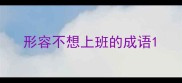 形容不想上班的成语