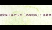 玉树临风这个成语竟是千年古玉的灵魂密码佩戴禁忌与转运玄机大