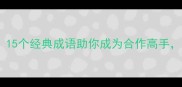 职场共赢必学15个经典成语助你成为合作高手最后一个绝了