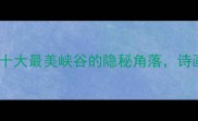万壑松风中国十大最美峡谷的隐秘角落诗画里的山水密码