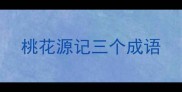 桃花源记三个成语