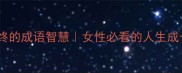 善始善终的成语智慧女性必看的人生成长干货