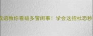 10个高情商成语教你看破多管闲事学会这招社恐秒变人间清醒