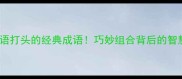 盘点四成语打头的经典成语巧妙组合背后的智慧与技巧