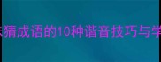 牛马谐音成语大趣味猜成语的10种谐音技巧与学习攻略附完整表
