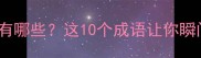 震撼乾坤的成语有哪些这10个成语让你瞬间提升表达力