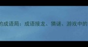 100个必知的成语局成语接龙猜谜游戏中的高频成语全
