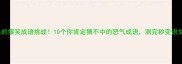怒字开头的爆笑成语挑战10个你肯定猜不中的怒气成语测完秒变语文课代表