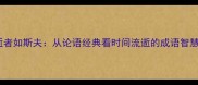 逝者如斯夫从论语经典看时间流逝的成语智慧