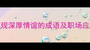 情同手足12个体现深厚情谊的成语及职场应用指南附案例