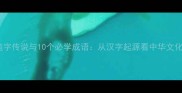 苍颉造字传说与10个必学成语从汉字起源看中华文化密码