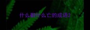 什么翻什么亡的成语