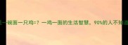 成语谜题一碗面一只鸡一鸡一面的生活智慧90的人不知道的哲理
