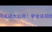 近义词和反义词成语大公开学会这招秒变语文课代表