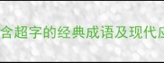 超字四字成语全盘点包含超字的经典成语及现代应用附深度文化解读