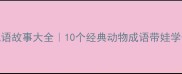 含动物的成语故事大全10个经典动物成语带娃学传统文化