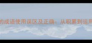 10个最常用的成语使用误区及正确从积累到运用的完整指南